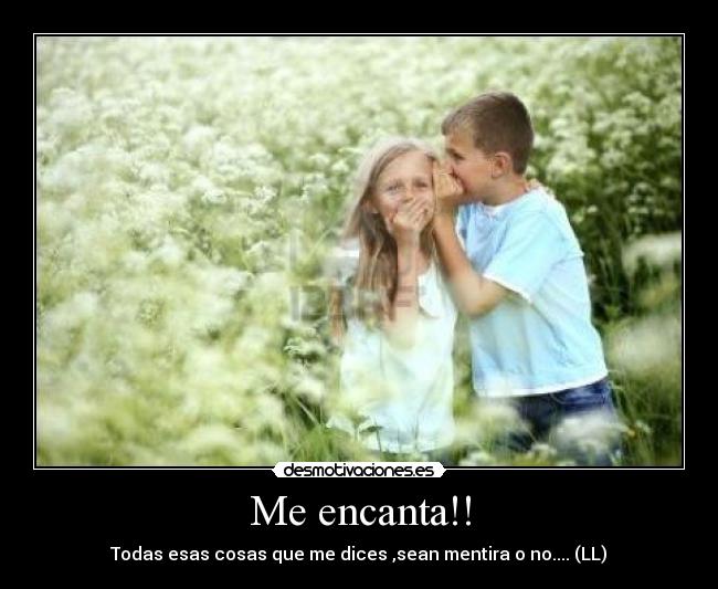 Me encanta!! -  Todas esas cosas que me dices ,sean mentira o no.... (LL) 