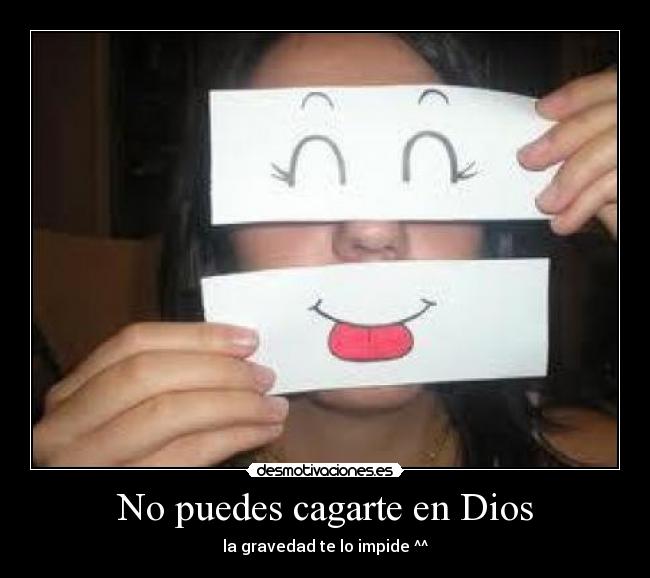 No puedes cagarte en Dios - la gravedad te lo impide ^^