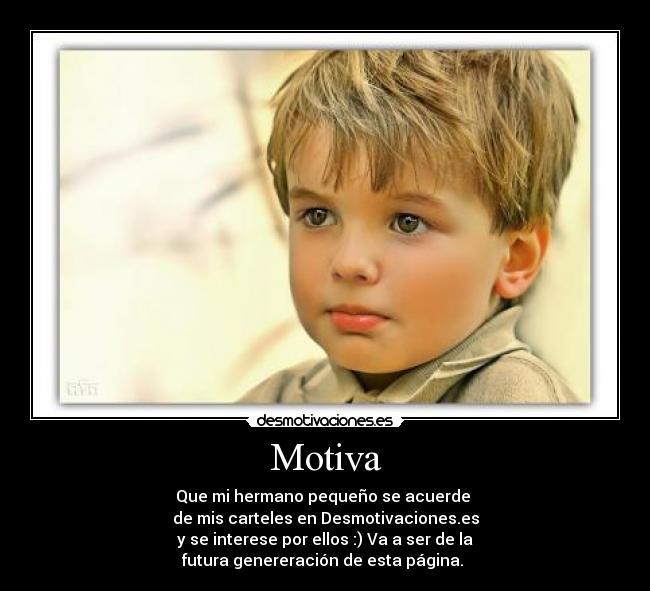 Motiva - Que mi hermano pequeño se acuerde
de mis carteles en Desmotivaciones.es
y se interese por ellos :) Va a ser de la
futura genereración de esta página.