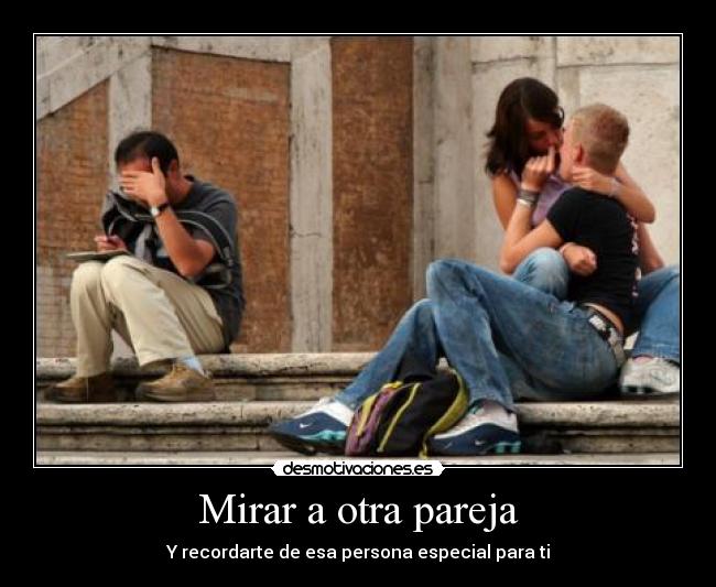 Mirar a otra pareja - Y recordarte de esa persona especial para ti