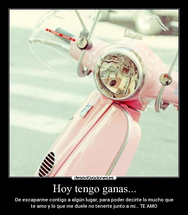 Hoy tengo ganas... - De escaparme contigo a algún lugar, para poder decirte lo mucho que
te amo y lo que me duele no tenerte junto a mí... TE AMO