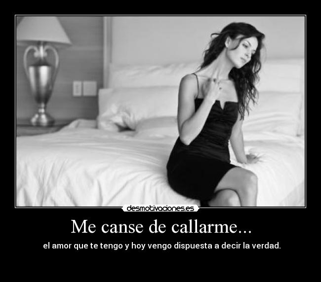 Me canse de callarme... - el amor que te tengo y hoy vengo dispuesta a decir la verdad.