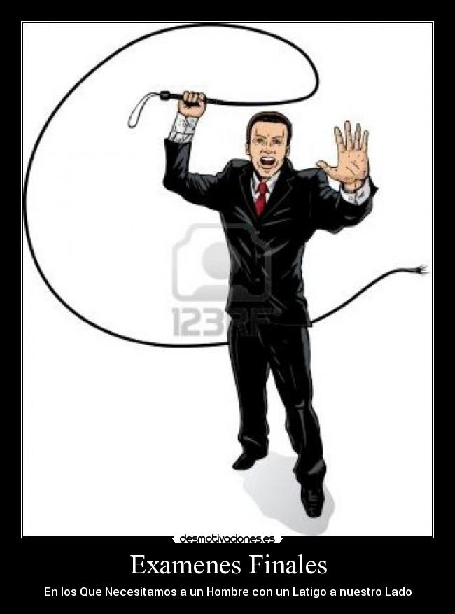Examenes Finales - En los Que Necesitamos a un Hombre con un Latigo a nuestro Lado