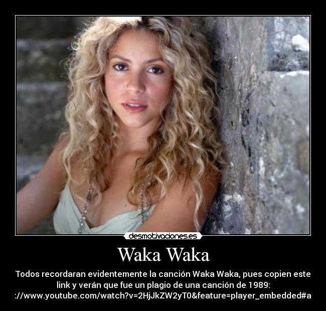 Waka Waka - Todos recordaran evidentemente la canción Waka Waka, pues copien este
link y verán que fue un plagio de una canción de 1989:
http://www.youtube.com/watch?v=2HjJkZW2yT0&feature=player_embedded#at=33