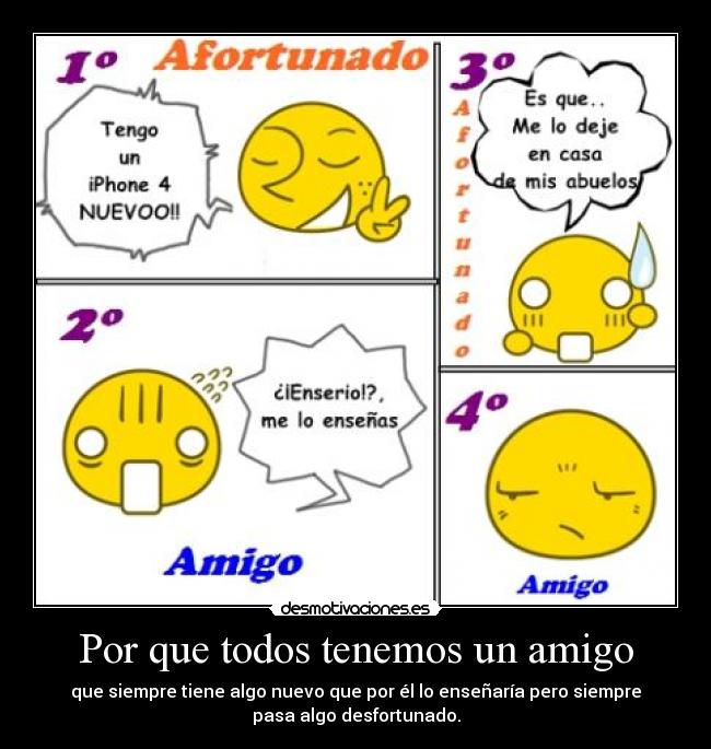 Por que todos tenemos un amigo - que siempre tiene algo nuevo que por él lo enseñaría pero siempre
pasa algo desfortunado.
