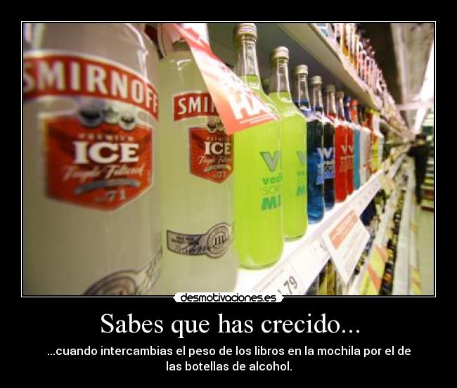 Sabes que has crecido... - ...cuando intercambias el peso de los libros en la mochila por el de
las botellas de alcohol.