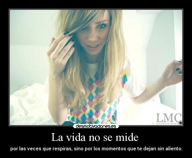 La vida no se mide - por las veces que respiras, sino por los momentos que te dejan sin aliento.