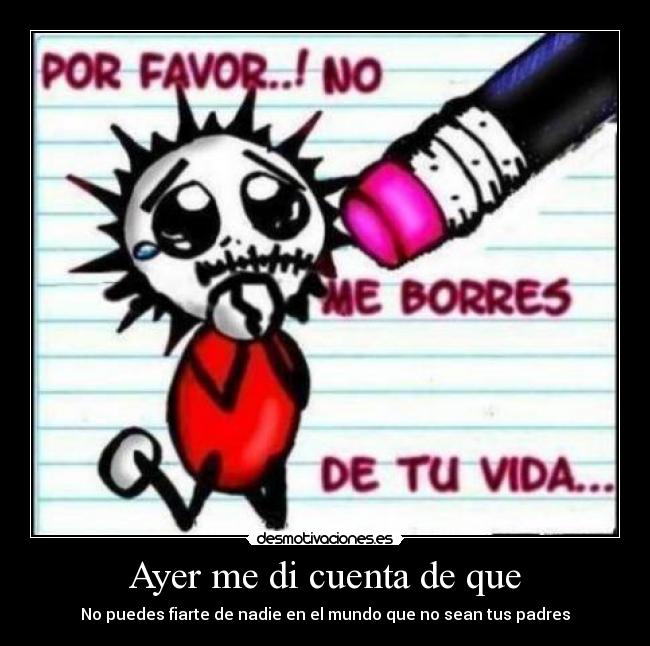 Ayer me di cuenta de que - No puedes fiarte de nadie en el mundo que no sean tus padres