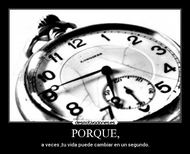 PORQUE, - a veces ,tu vida puede cambiar en un segundo.