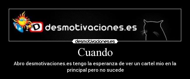 Cuando - Abro desmotivaciones.es tengo la esperanza de ver un cartel mio en la
principal pero no sucede
