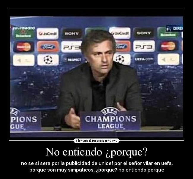 No entiendo ¿porque? - no se si sera por la publicidad de unicef por el señor vilar en uefa,
porque son muy simpaticos, ¿porque? no entiendo porque