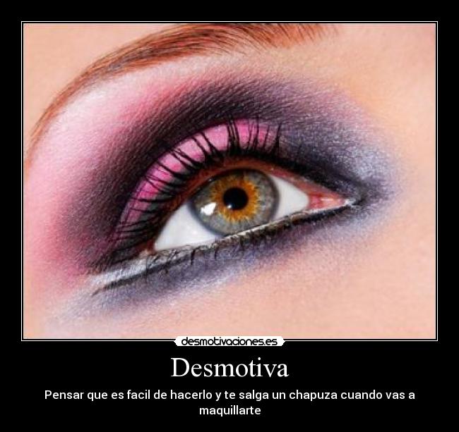 Desmotiva - Pensar que es facil de hacerlo y te salga un chapuza cuando vas a maquillarte