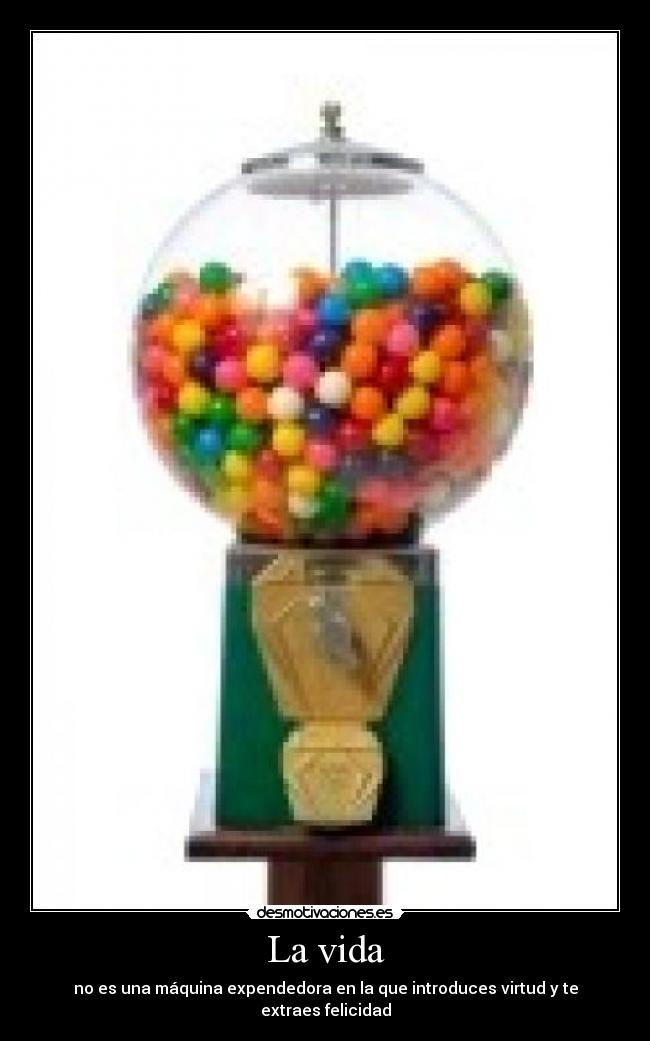 La vida - no es una máquina expendedora en la que introduces virtud y te extraes felicidad