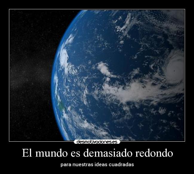 El mundo es demasiado redondo - para nuestras ideas cuadradas