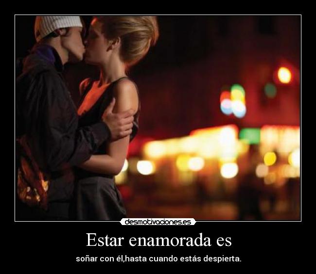 Estar enamorada es - soñar con él,hasta cuando estás despierta.