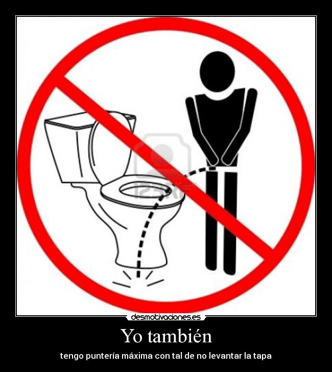 Yo también - tengo puntería máxima con tal de no levantar la tapa