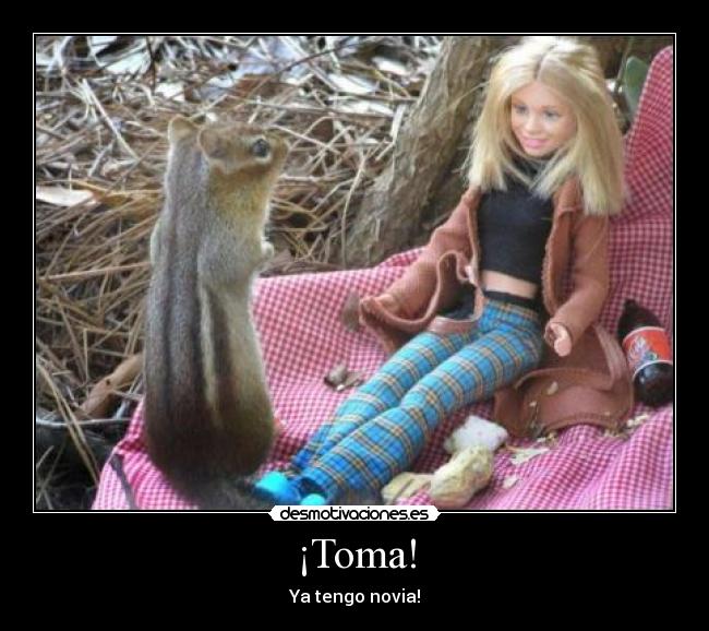 ¡Toma! - Ya tengo novia!