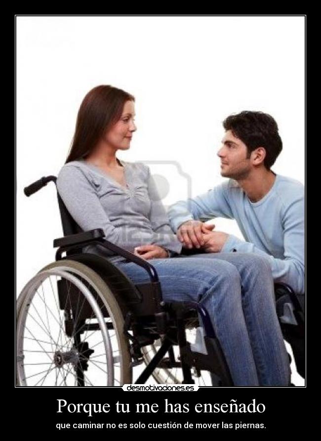 Porque tu me has enseñado - que caminar no es solo cuestión de mover las piernas.