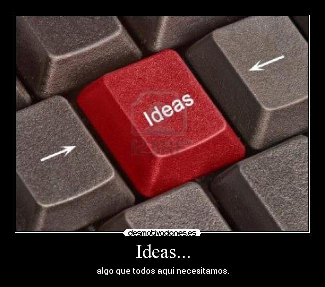 Ideas... - algo que todos aqui necesitamos.