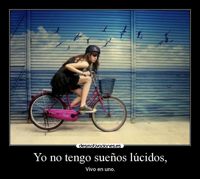Yo no tengo sueños lúcidos, - Vivo en uno.