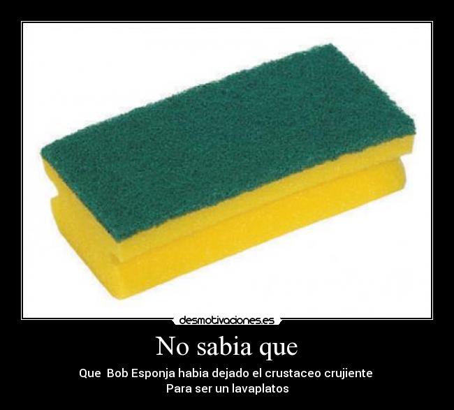 No sabia que - Que Bob Esponja habia dejado el crustaceo crujiente
Para ser un lavaplatos