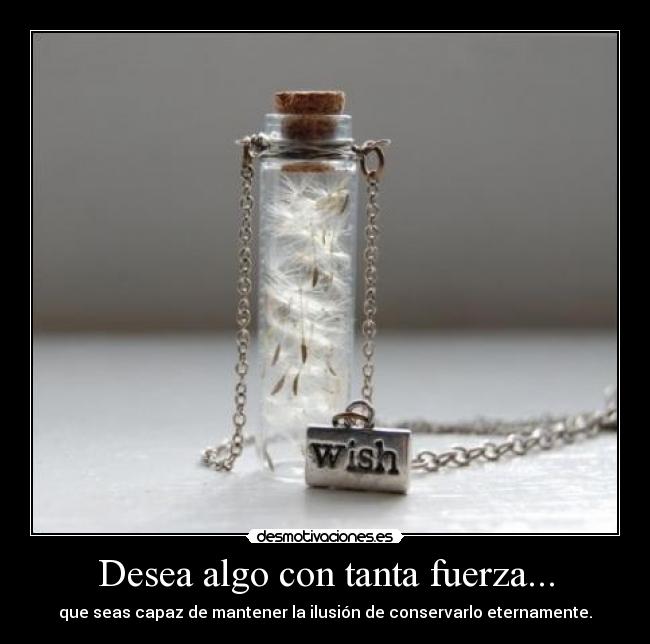 Desea algo con tanta fuerza... -