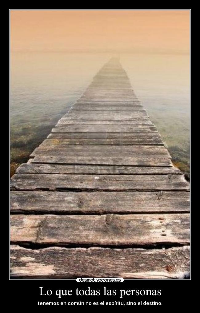 Lo que todas las personas - tenemos en común no es el espíritu, sino el destino.