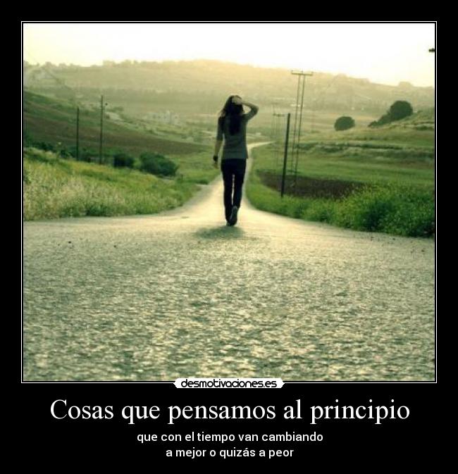 Cosas que pensamos al principio - que con el tiempo van cambiando
a mejor o quizás a peor
