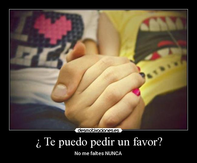 ¿ Te puedo pedir un favor? - No me faltes NUNCA ♥