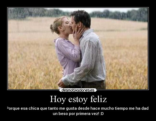 Hoy estoy feliz - Porque esa chica que tanto me gusta desde hace mucho tiempo me ha dado
un beso por primera vez! :D