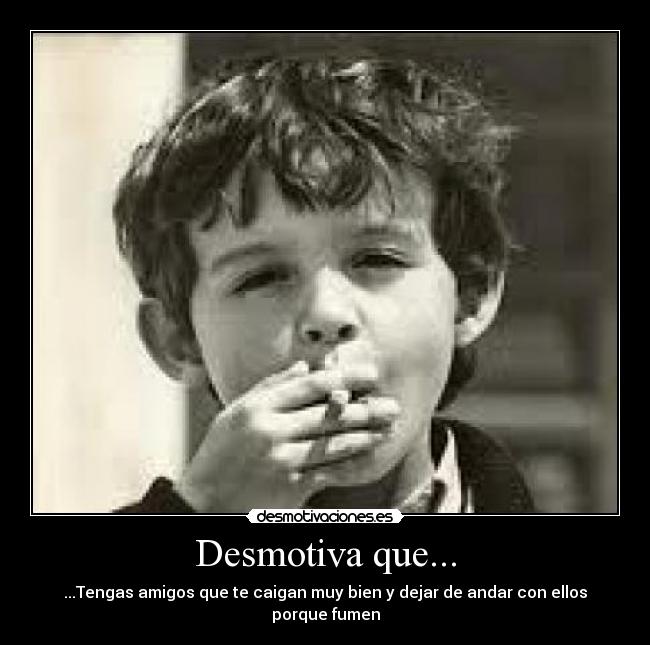 Desmotiva que... - ...Tengas amigos que te caigan muy bien y dejar de andar con ellos porque fumen