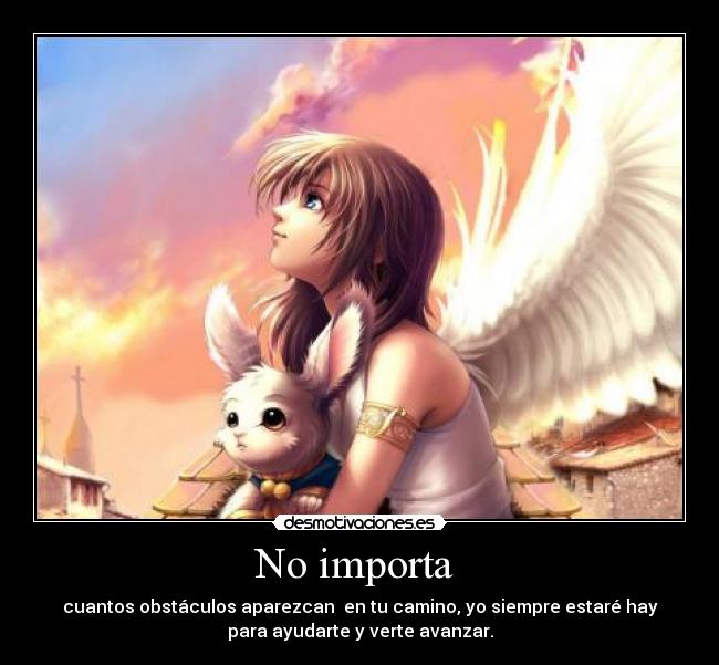 No importa - cuantos obstáculos aparezcan en tu camino, yo siempre estaré hay
para ayudarte y verte avanzar.
