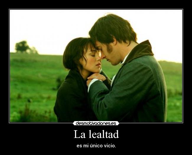 La lealtad - es mi único vicio.