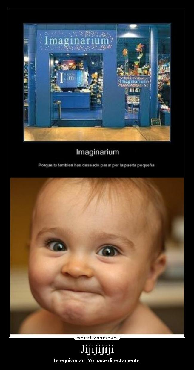 Jijijijiji - Te equivocas.. Yo pasé directamente