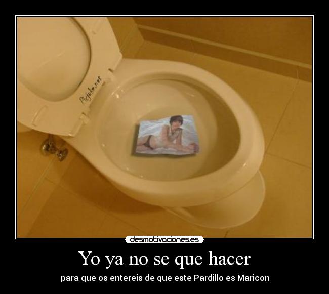 Yo ya no se que hacer - para que os entereis de que este Pardillo es Maricon