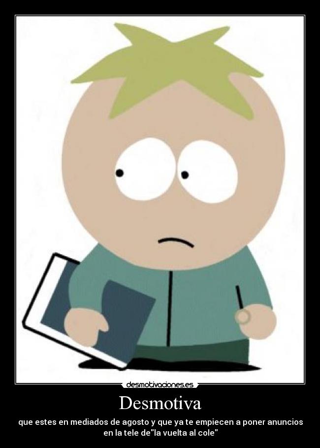 Desmotiva - que estes en mediados de agosto y que ya te empiecen a poner anuncios
en la tele dela vuelta al cole