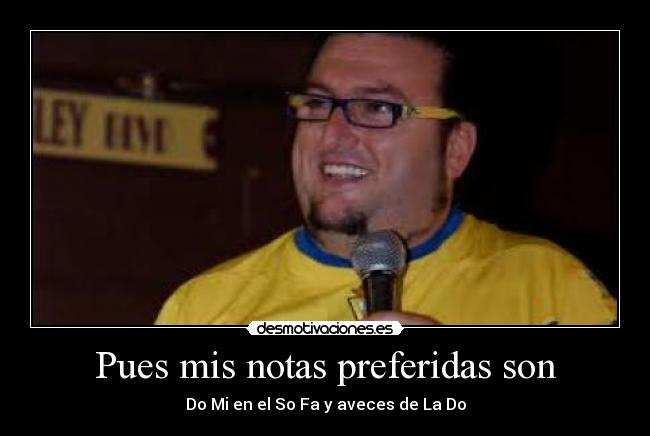Pues mis notas preferidas son - Do Mi en el So Fa y aveces de La Do