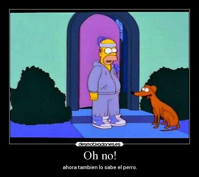 Oh no! - ahora tambien lo sabe el perro.