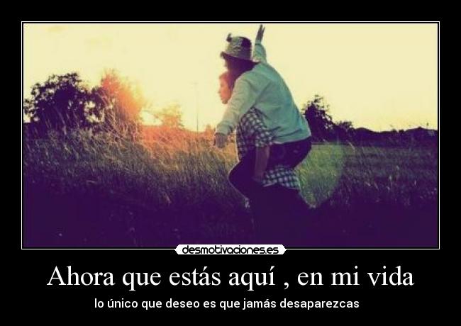 Ahora que estás aquí , en mi vida -