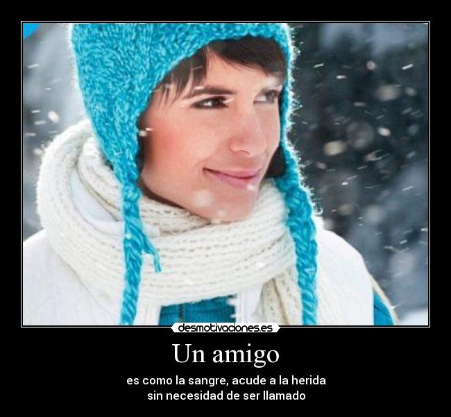 Un amigo - es como la sangre, acude a la herida
sin necesidad de ser llamado