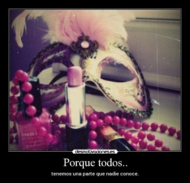 Porque todos.. - tenemos una parte que nadie conoce.