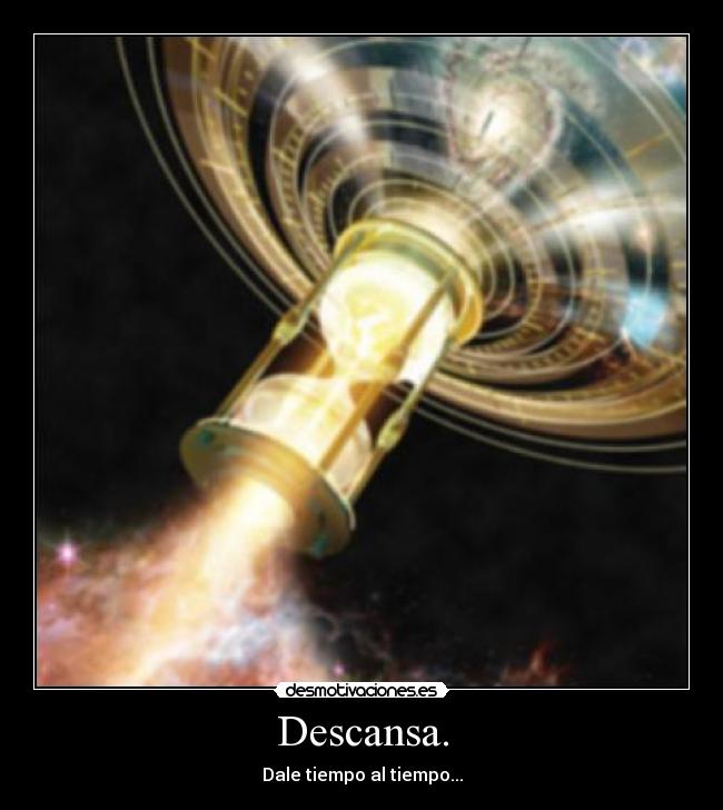 Descansa. - Dale tiempo al tiempo...