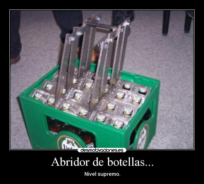 Abridor de botellas... - Nivel supremo.