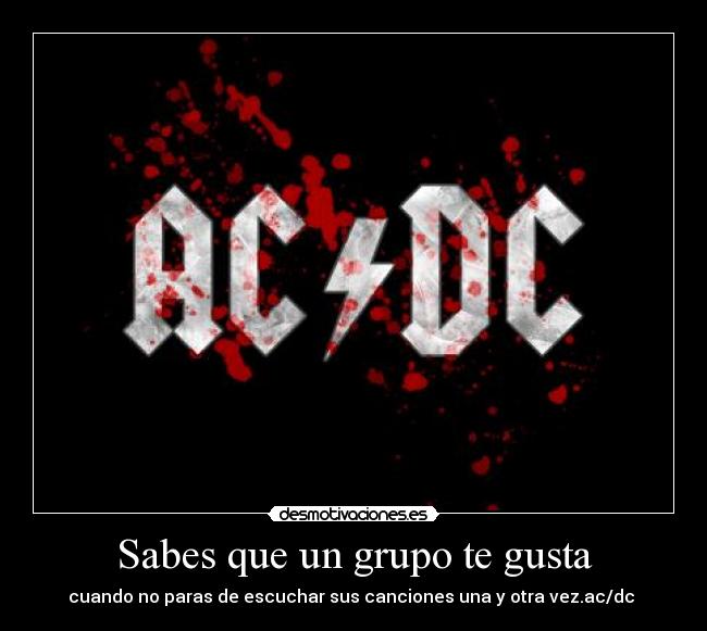 Sabes que un grupo te gusta - cuando no paras de escuchar sus canciones una y otra vez.ac/dc 