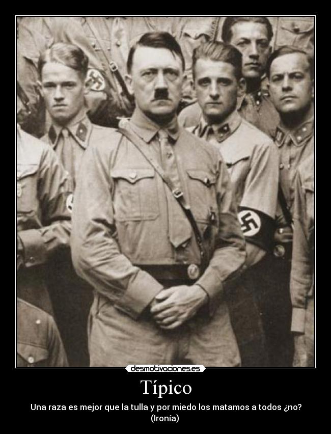 Típico - Una raza es mejor que la tulla y por miedo los matamos a todos ¿no?
(Ironía)