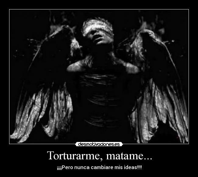 Torturarme, matame... -