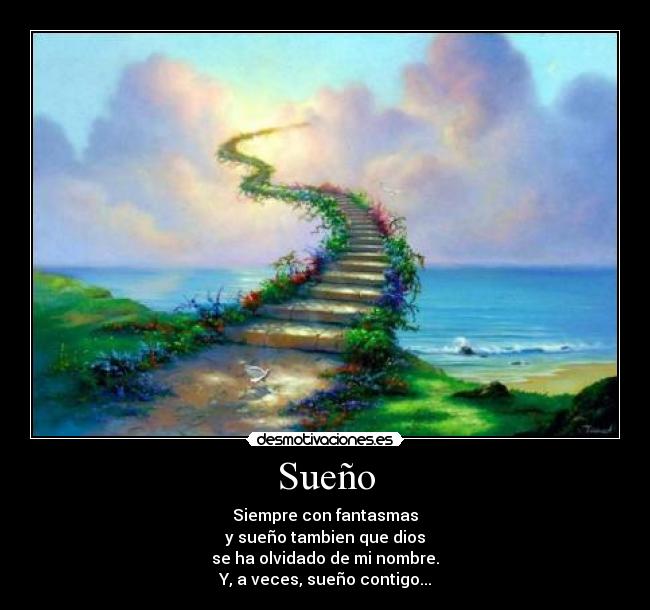 Sueño - Siempre con fantasmas
y sueño tambien que dios
se ha olvidado de mi nombre.
Y, a veces, sueño contigo...