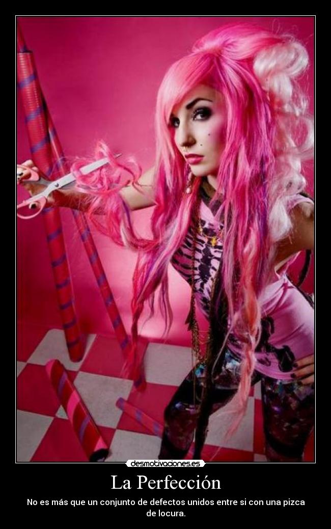 La Perfección - No es más que un conjunto de defectos unidos entre si con una pizca de locura.