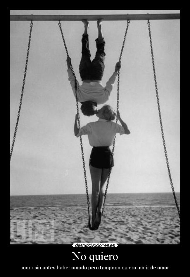 No quiero - morir sin antes haber amado pero tampoco quiero morir de amor