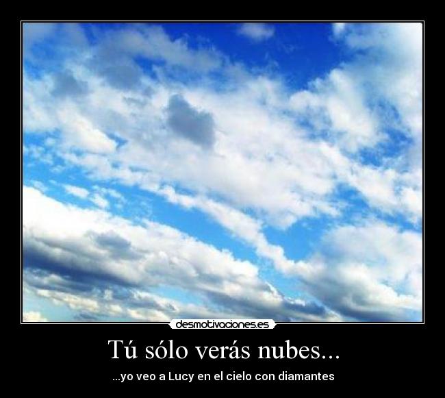 Tú sólo verás nubes... - ...yo veo a Lucy en el cielo con diamantes